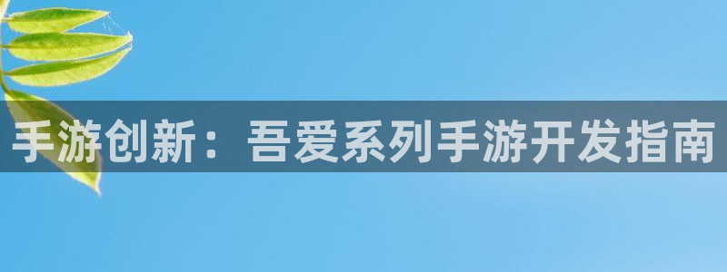 恒盛娱乐官网：手游创新：吾爱系列手游开发指南