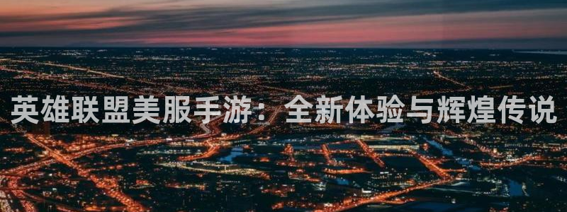 恒盛娱乐登陆：英雄联盟美服手游：全新体验与辉煌传说