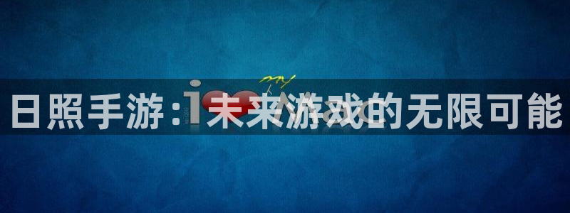 恒盛娱乐注册：日照手游：未来游戏的无限可能