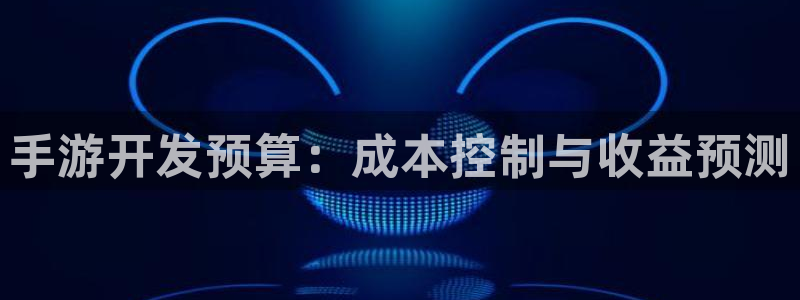恒盛娱乐登录：手游开发预算：成本控制与收益预测