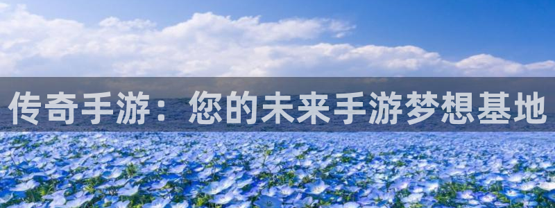 恒盛娱乐下载：传奇手游：您的未来手游梦想基地