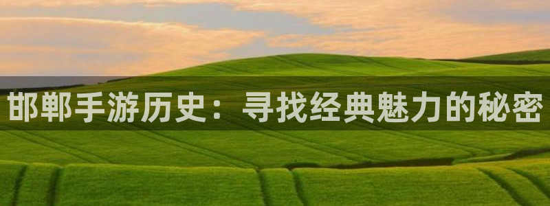 恒盛娱乐注册：邯郸手游历史：寻找经典魅力的秘密