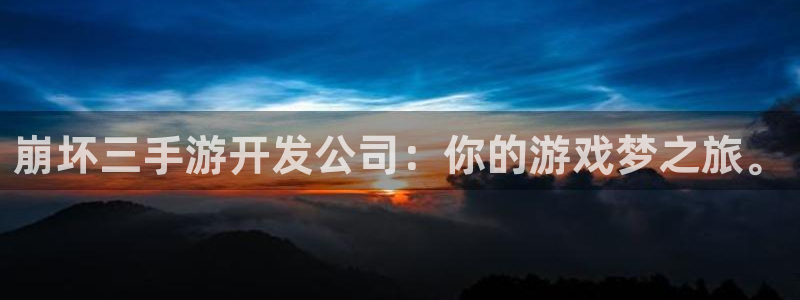恒盛娱乐下载：崩坏三手游开发公司：你的游戏梦之旅。