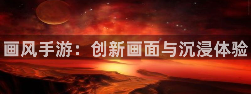 恒盛娱乐登陆：画风手游：创新画面与沉浸体验